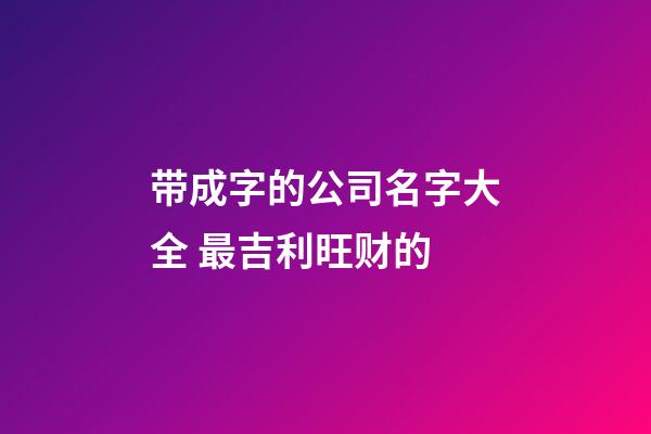 带成字的公司名字大全 最吉利旺财的-第1张-公司起名-玄机派